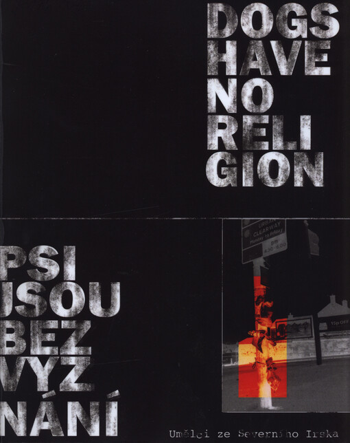 Psi jsou bez vyznání : umělci ze Severního Irska : [České muzeum výtvarných umění v Praze 15.6.-3.9.2006] = Dogs have no religion : artists from Northern Ireland : [The Czech Museum of Fine Arts, Prague 15.6.-3.9.2006