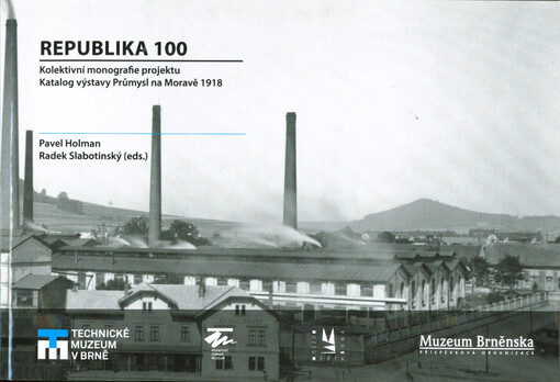 Republika 100 : kolektivní monografie projektu, katalog výstavy Průmysl na Moravě 1918