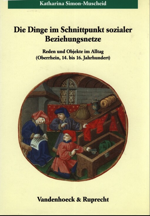Die Dinge im Schnittpunkt sozialer Beziehungsnetze :Reden und Objekte im Alltag (Oberrhein, 14. bis 16. Jahrhundert)