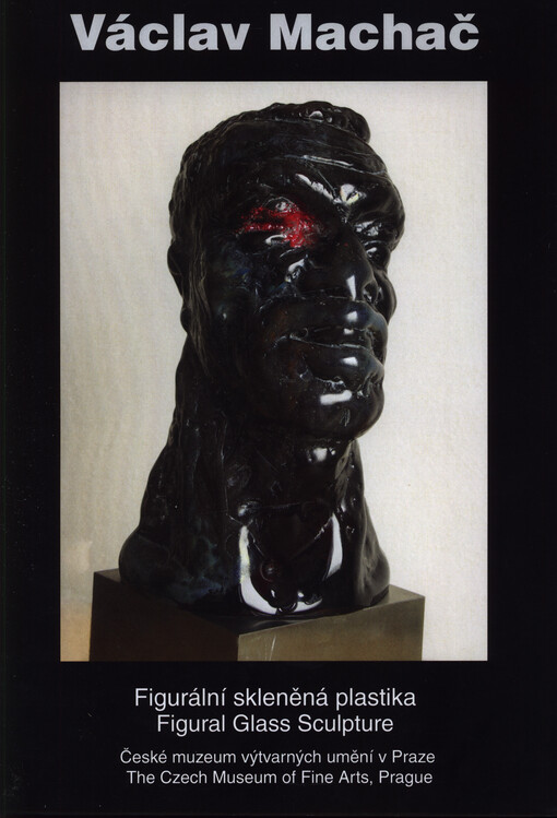 Václav Machač : figurální skleněná plastika : České muzeum výtvarných umění v Praze = figural glass sculpture : the Czech Museum of Fine Arts, Prague