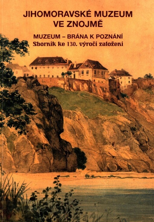 Jihomoravské muzeum ve Znojmě: muzeum - brána k poznání : sborník ke 130. výročí založení
