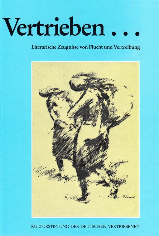 Vertrieben-- : literarische Zeugnisse von Flucht und Vertreibung : eine Auswahl aus Romanen, Erzählungen, Gedichten, Tagebüchern und Zeichnungen der Jahre 1945-1985