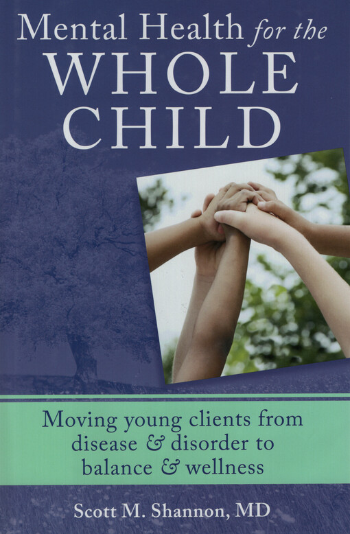 Mental health for the whole child :moving young clients from disease & disorder to balance & wellness