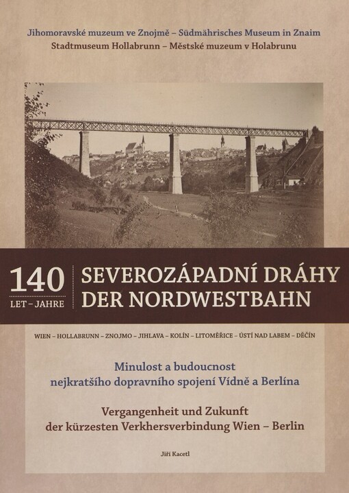 140 let Severozápadní dráhy: minulost a budoucnost nejkratšího dopravního spojení Vídně a Berlína = 140 Jahre der Nordwestbahn : Vergangenheit und Zukunft der kürzesten Verkhersverbindung Wien - Berlin