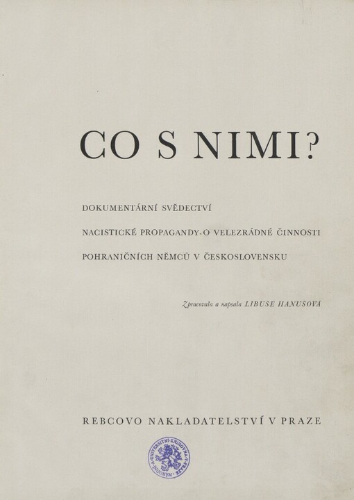 Co s nimi? =[Čto s nimi? = Why we do not want them = Comment faut-il les traiter?] : Dokumentární svědectví nacistické propagandy o velezrádné činnosti pohraničních Němců v Československu