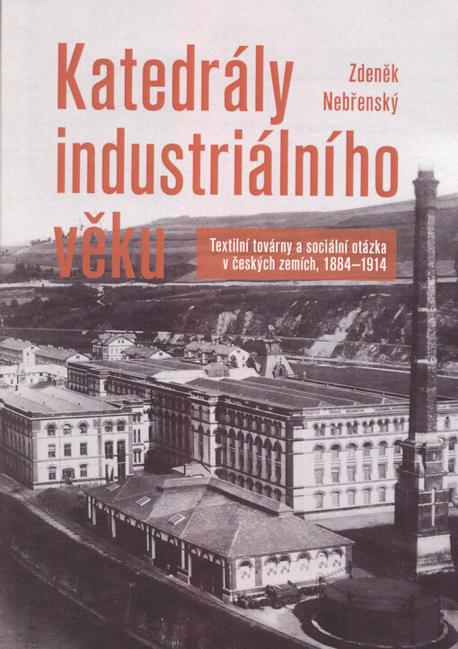 Katedrály industriálního věku : textilní továrny a sociální otázka v českých zemích, 1884-1914