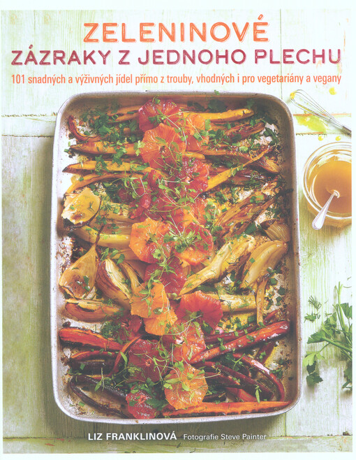 Zeleninové zázraky z jednoho plechu : 101 snadných a výživných jídel přímo z trouby, vhodných i pro vegetariány a vegany