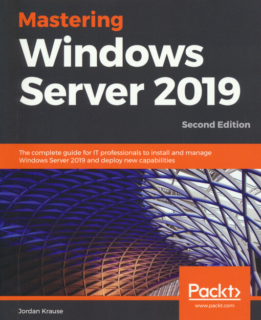 Mastering windows server 2019 : the complete guide for IT professionals to install and manage Windows Server 2019 and deploy new capabilities