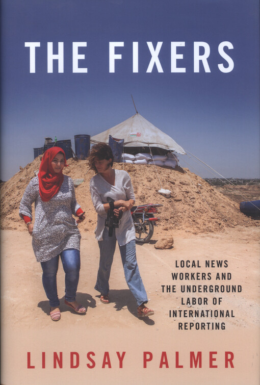 The fixers : local news workers and the underground labor of international reporting