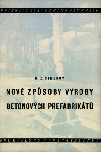 Nové způsoby výroby betonových prefabrikátů: Určeno pro inž. a techniky, zaměstnané na stavbách a ve stavebním prům