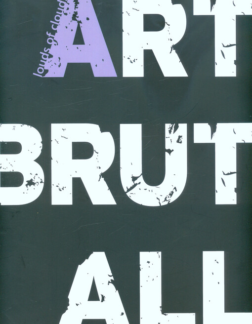 Art-Brut-All : louds of clouds : Daniel Balabán, Erik Binder, Václav Buchtelík, Peter Cvik, Jiří David, Viktor Frešo, Martin Gerboc, Jens Hikel, Xénia Hoffmeisterová, Vendula Chalánková, Petr Jedinák, Martin Juef, Jiří Kuděla, Stefan Milkov, Nicolai, Dita