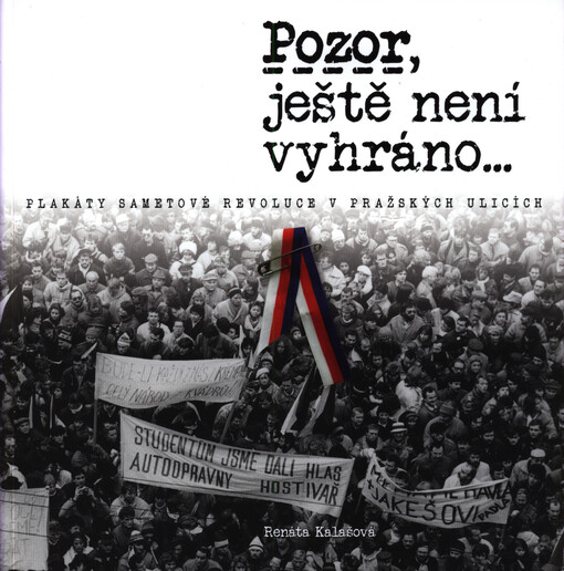 Pozor, ještě není vyhráno... : plakáty sametové revoluce v pražských ulicích
