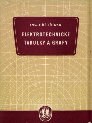 Elektrotechnické tabulky a grafy : Výroba a rozvod elektrické energie, elektrické pohony, montáž, osvětlovací technika : Určeno pro techniky, montéry i pro žáky odb. elektrotechn. škol a kursů