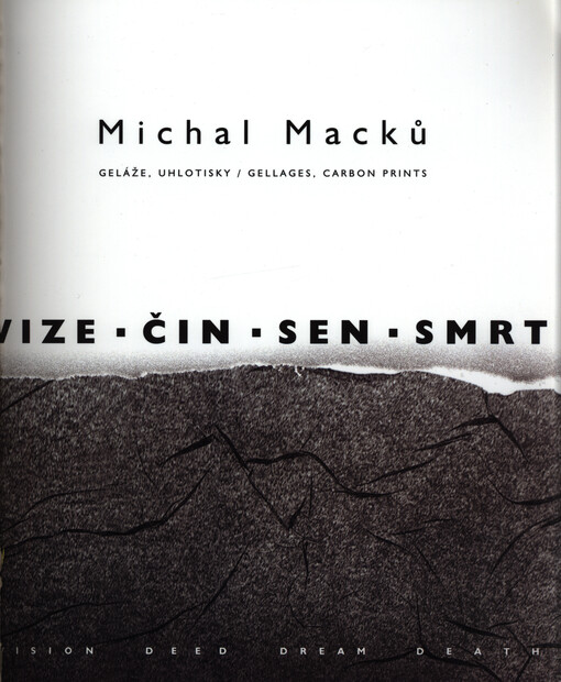 Michal Macků : vize, čin, sen, smrt : geláže, uhlotisky = vision, deed, dream, death : gellages, carbon prints : Galerie Brno, 25.2.-25.3.2005