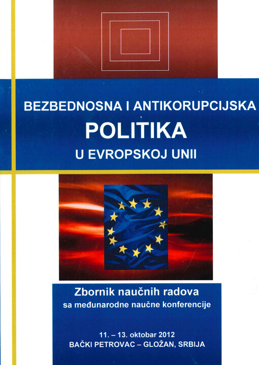 Bezbednosna i antikorupcijska politika u Evropskoj Unii : zbornik naučnih radova sa međunarodne naučne konferencije : 11.-13. oktobar 2012, Bački Petrovac - Gložan, Srbija
