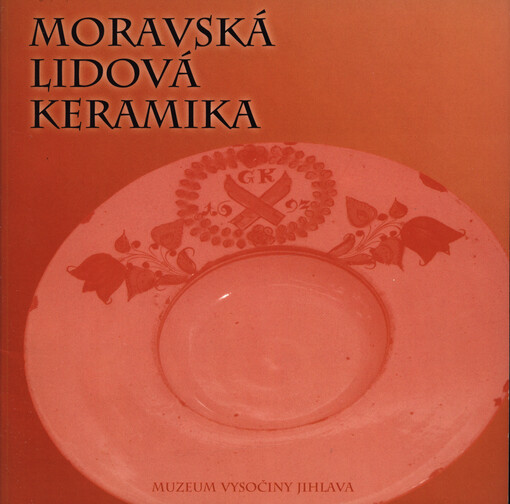 Moravská lidová keramika: tematická výstava ze sbírek Muzea Vysočiny Jihlava : červen - srpen 2005 : [katalog k výstavě keramiky ze sbírek muzea