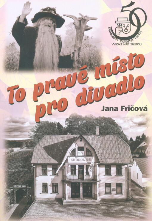 To pravé místo pro divadlo : 50 let Krakonošova divadelního podzimu ve Vysokém nad Jizerou