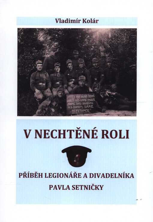 V nechtěné roli : příběh legionáře a divadelníka Pavla Setničky