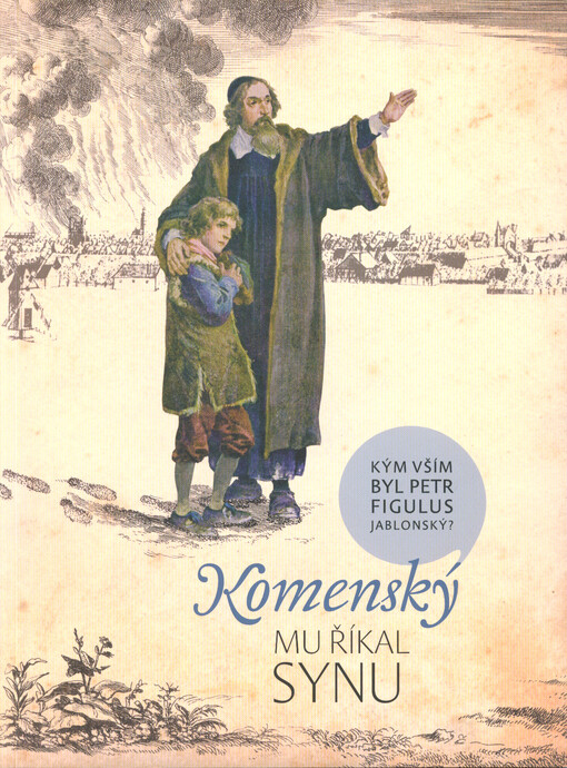 Komenský mu říkal synu : kým vším byl Petr Figulus Jablonský?