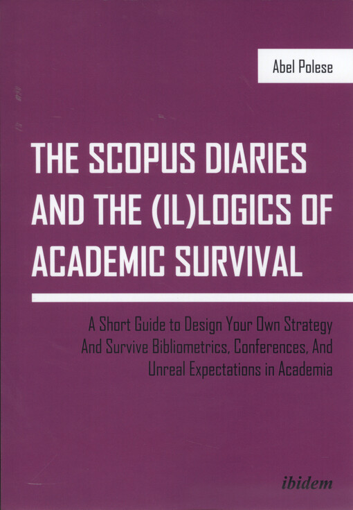 The SCOPUS diaries and the (il)logics of academic survival : a short guide to design your own strategy and survive bibliometrics, conferences, and unreal expectations in academia