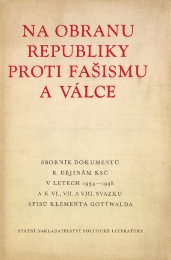 Na obranu republiky proti fašismu a válce :sborník dokumentů k dějinám KSČ v letech 1934-1938 a k 6., 7. a 8. svazku Spisů Klementa Gottwalda