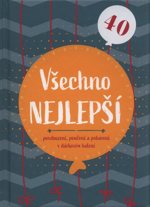 Všechno nejlepší 40 : povzbuzení, poučení a pobavení v dárkovém balení