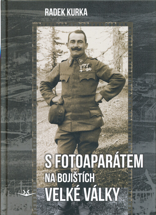 S fotoaparátem na bojištích Velké války : fotografie Antonína Kurky, Feldwebela 81. pěšího pluku rakouské armády na bojištích první světové války