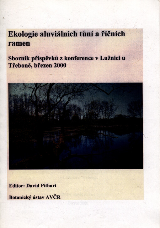 Ekologie aluviálních tůní a říčních ramen :sborník příspěvků z konference pořádané 2.-3. března 2000 Botanickým ústavem AVČR V Lužnici u Třeboně