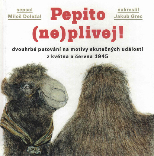 Pepito (ne)plivej! : dvouhrbé putování na motivy skutečných událostí z května a června 1945 : příběh velbloudice a skautů