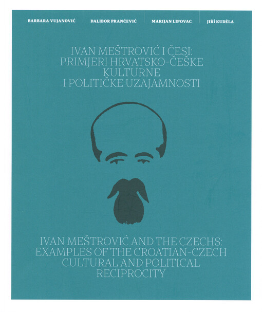 Ivan Meštrović i Česi : primjeri hrvatsko-češke kulturne i političke uzajamnosti = Ivan Meštrović and the Czechs : examples of the Croatian-Czech cultural and political reciprocity