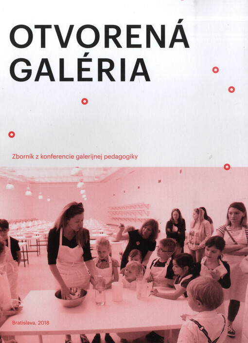 Otvorená galéria : zborník z konferencie galerijnej pedagogiky Kunsthalle Bratislava a Slovenská národná galéria, 25. apríl 2018