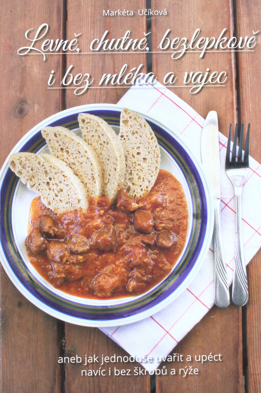 Levně, chutně, bezlepkově i bez mléka a vajec, aneb, Jak jednoduše uvařit a upéct navíc i bez škrobů a rýže