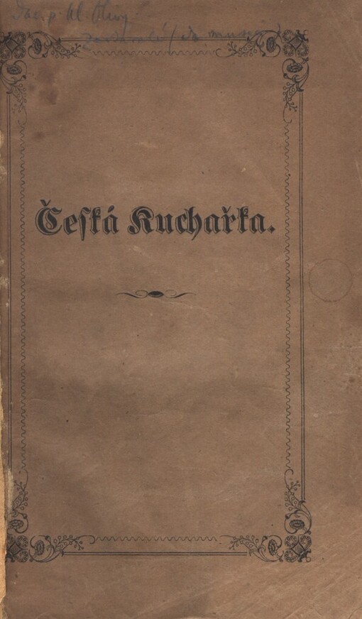 Česká kuchařka, aneb, Knjžka wssem i zběhlegssjm kuchařkám prospěssná: w které se dočjsti mohau, gakby za malý penjz co neylepssj a neyskwostněgssj gjdla se ustrogit dali
