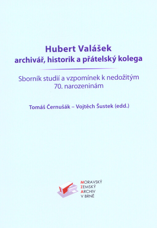 Hubert Valášek : archivář, historik a přátelský kolega : sborník studií a vzpomínek k nedožitým 70. narozeninám