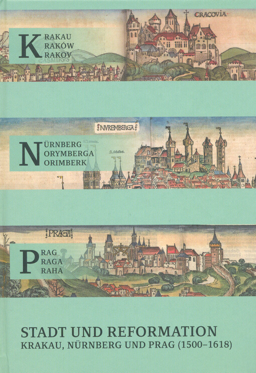 Krakau - Nürnberg - Prag : Stadt und Reformation : Krakau, Nürnberg und Prag (1500-1618) = Kraków - Norymberga - Praga : miasto i reformacja : Kraków, Norymberga i Praga (1500-1618) = Krakov - Norimberk - Praha : město a reformace : Krakov, Norimberk a Pr