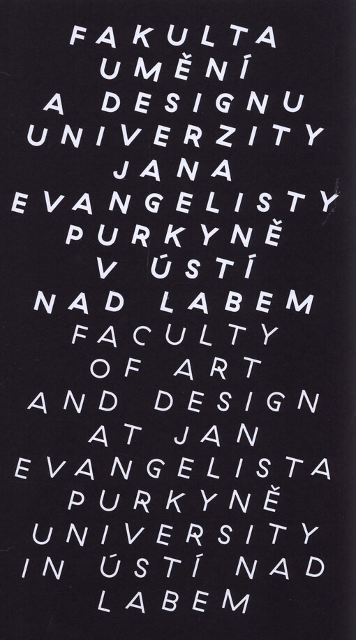 Fakulta umění a designu Univerzity Jana Evangelisty Purkyně v Ústí nad Labem = Faculty of Art and Design at Jan Evangelista Purkyně University in Ústí nad Labem