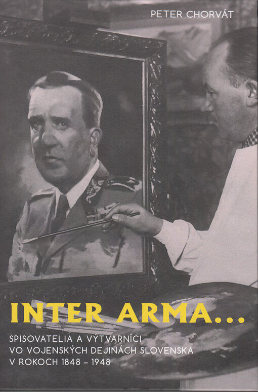 Inter arma... : spisovatelia a výtvarníci vo vojenských dejinách Slovenska v rokoch 1848-1948
