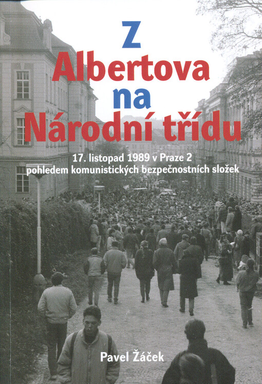 Z Albertova na Národní třídu : 17. listopad 1989 v Praze 2 pohledem komunistických bezpečnostních složek
