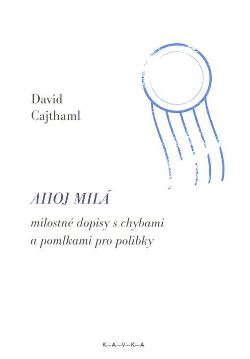 Ahoj milá : milostné dopisy s chybami a pomlkami pro polibky = Hi darling : love letters full of mistakes and pauses for kisses