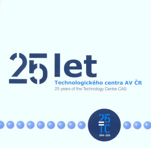 25 let Technologického centra AV ČR = 25 years of the Technology Centre CAS : 25 TC 1994-2019