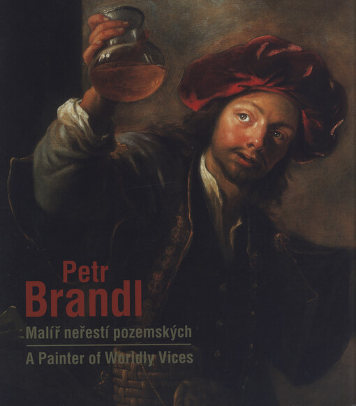 Petr Brandl: malíř neřestí pozemských = a painter of worldly vices : žánrové malby v tvorbě barokního mistra Petra Brandla (1668-1735) = genre paintings in the works of the baroque master Petr Brandl (1668-1735) : [katalog výstavy]