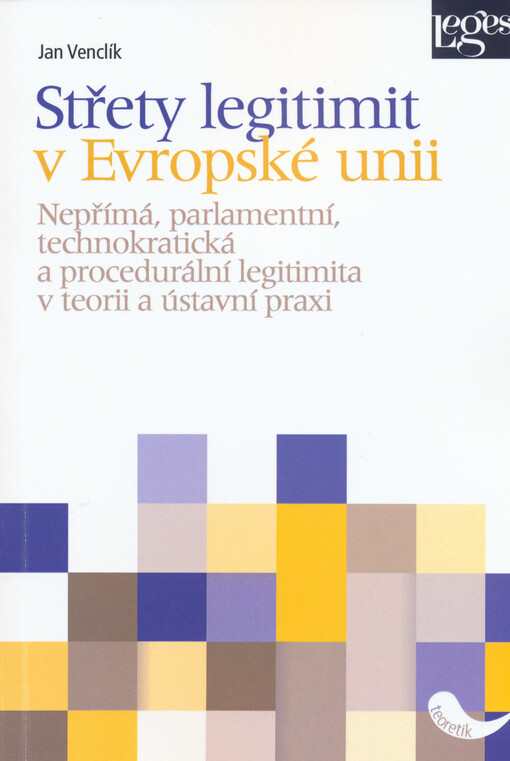 Střety legitimit v Evropské unii : nepřímá, parlamentní, technokratická a procedurální legitimita v teorii a ústavní praxi