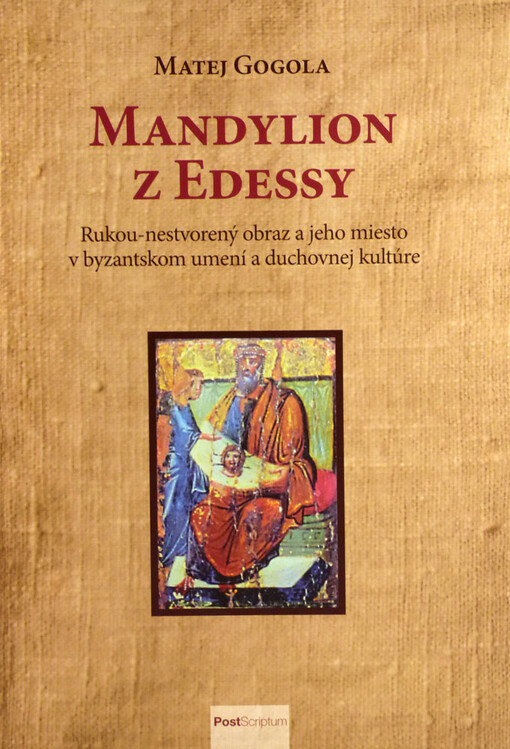 Mandylion z Edessy - Rukou-nestvorený obraz a jeho miesto v byzantskom umení a duchovnej kultúre