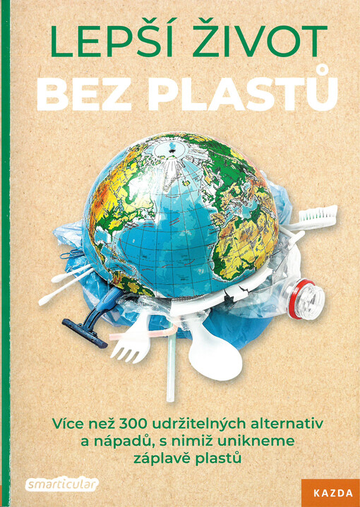 Lepší život bez plastů : více než 300 udržitelných alternativ a nápadů, s nimiž unikneme záplavě plastu