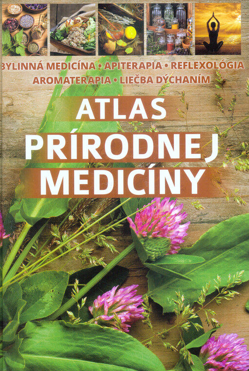 Atlas prírodnej medicíny : bylinná medicína, apiterapia, reflexológia, aromaterapia, liečba dýchaním