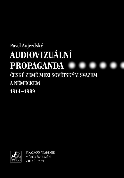 Audiovizuální propaganda: české země mezi Sovětským svazem a Německem 1914-1989