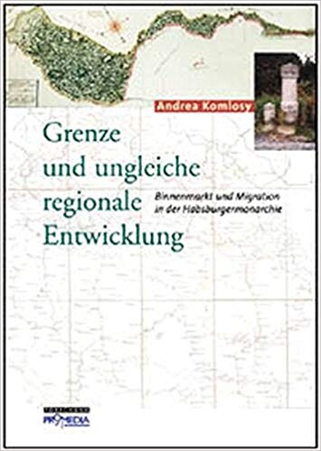 Grenze und ungleiche regionale Entwicklung : Binnenmarkt und Migration in der Habsburgermonarchie