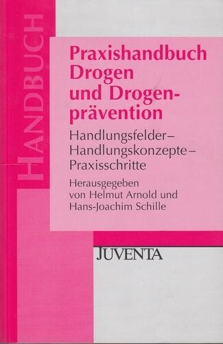 Praxishandbuch Drogen und Drogenprävention. Handlungsfelder - Handlungskonzepte - Praxisschritte.