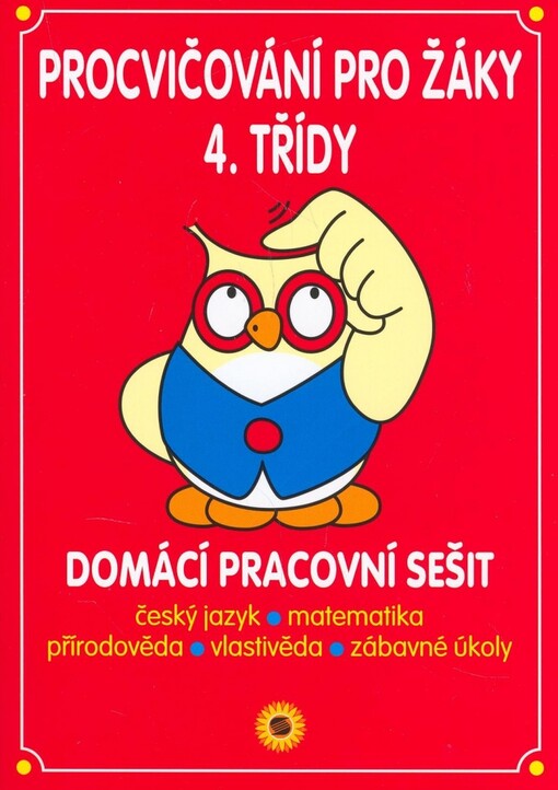 Procvičování pro žáky 4. třídy : domácí pracovní sešit : český jazyk, matematika, přírodověda, vlastivěda, zábavné úkoly