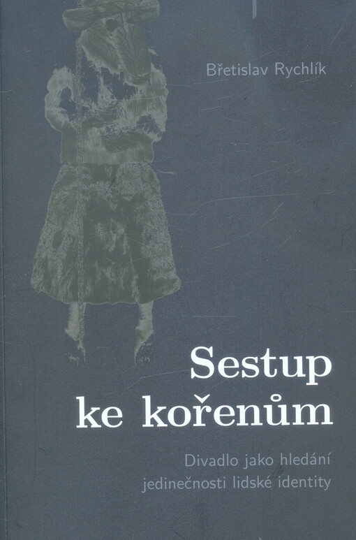 Sestup ke kořenům : divadlo jako hledání jedinečnosti lidské identity